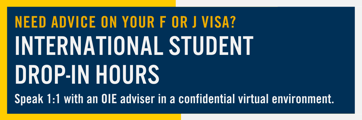 Need advice on your F or J Visa? International Student Drop-In Hours, Speak 1:1 with an OIE adviser in a confidential virtual environment.
